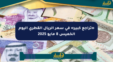 «تراجع كبير» في سعر الريال القطري اليوم الخميس 8 مايو 2025